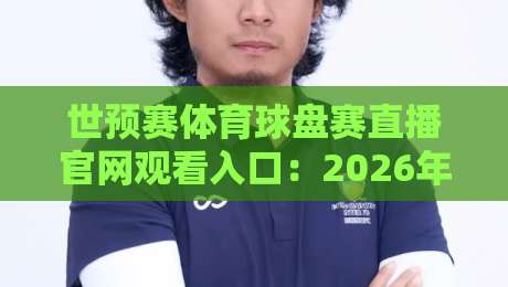 世预赛体育球盘赛直播官网观看入口：2026年世界杯预选赛观赛指南（收藏版）