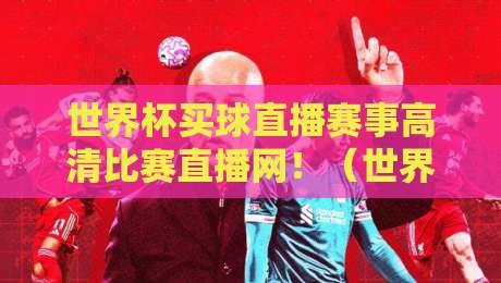 世界杯买球直播赛事高清比赛直播网!(世界杯买球直播赛事高清比赛直播网)2026观赛指南,别再踩坑了 世界杯买球直播赛事高清比赛直播网!(世界杯买球直播赛事高清比赛直播网)2026观赛指南,别再踩坑了