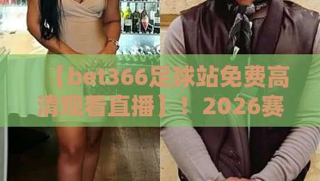 【bet366足球站免费高清观看直播】!2026赛季观赛新姿势,球迷必看攻略 【bet366足球站免费高清观看直播】!2026赛季观赛新姿势,球迷必看攻略