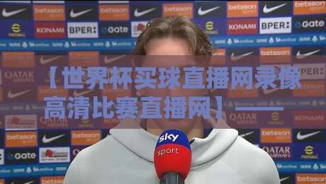 【世界杯买球直播网录像高清比赛直播网】——2026年观赛新体验，高清录像全攻略