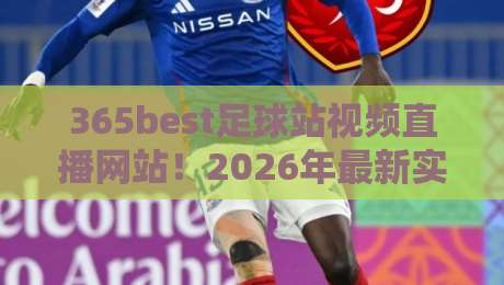 365best足球站视频直播网站!2026年最新实测:高清画质、低延迟与独家功能全揭秘(365best足球站视频直播) 365best足球站视频直播网站!2026年最新实测:高清画质、低延迟与独家功能全揭秘(365best足球站视频直播)