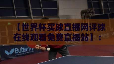 【世界杯买球直播网评球在线观看免费直播站】:2026年最全观赛指南,资深球迷实测推荐 【世界杯买球直播网评球在线观看免费直播站】:2026年最全观赛指南,资深球迷实测推荐