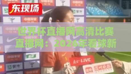 世界杯直播网高清比赛直播网：2026年看球新姿势，错过就是你的损失！