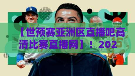 【世预赛亚洲区直播吧高清比赛直播网】!2026年观赛指南与实用技巧 【世预赛亚洲区直播吧高清比赛直播网】!2026年观赛指南与实用技巧