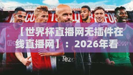 【世界杯直播网无插件在线直播网】：2026年看球首选，这些隐藏技巧你未必知道
