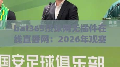 bat365投球网无插件在线直播网:2026年观赛新选择,告别卡顿与广告轰炸 bat365投球网无插件在线直播网:2026年观赛新选择,告别卡顿与广告轰炸