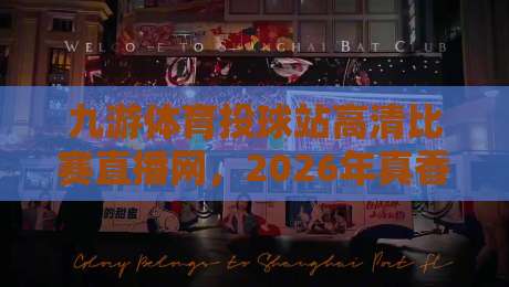 九游体育投球站高清比赛直播网,2026年真香体验?老球迷都懂的! 九游体育投球站高清比赛直播网,2026年真香体验?老球迷都懂的!