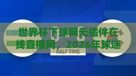 世界杯下球网无插件在线直播网,2026年球迷必知的五大观赛秘诀 世界杯下球网无插件在线直播网,2026年球迷必知的五大观赛秘诀