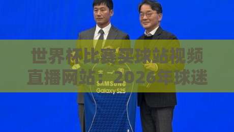 世界杯比赛买球站视频直播网站：2026年球迷最该关注的平台【世界杯比赛买球站视频直播网站】