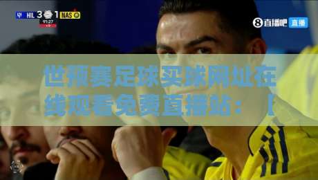 世预赛足球买球网址在线观看免费直播站:【世预赛足球买球网址在线观看免费直播站】2026年观赛避坑指南 世预赛足球买球网址在线观看免费直播站:【世预赛足球买球网址在线观看免费直播站】2026年观赛避坑指南