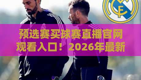 预选赛买球赛直播官网观看入口!2026年最新观赛渠道全解析 预选赛买球赛直播官网观看入口!2026年最新观赛渠道全解析