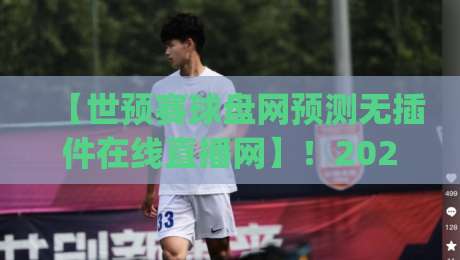 【世预赛球盘网预测无插件在线直播网】!2026年球迷观赛新姿势你get了吗? 【世预赛球盘网预测无插件在线直播网】!2026年球迷观赛新姿势你get了吗?