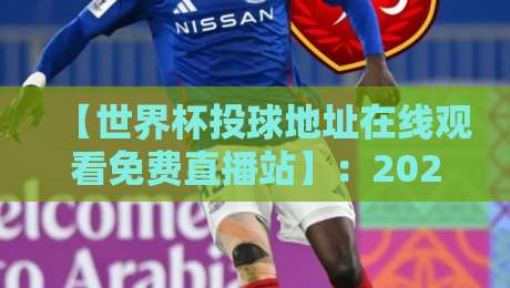 【世界杯投球地址在线观看免费直播站】:2026最新观赛指南,免费高清不卡顿 【世界杯投球地址在线观看免费直播站】:2026最新观赛指南,免费高清不卡顿