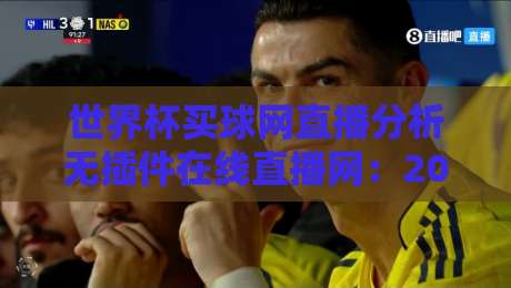 世界杯买球网直播分析无插件在线直播网:2026年球迷必看的高清观赛指南 世界杯买球网直播分析无插件在线直播网:2026年球迷必看的高清观赛指南
