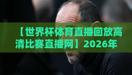 【世界杯体育直播回放高清比赛直播网】2026年观赛首选,这3个隐藏技巧你得知道! 【世界杯体育直播回放高清比赛直播网】2026年观赛首选,这3个隐藏技巧你得知道!