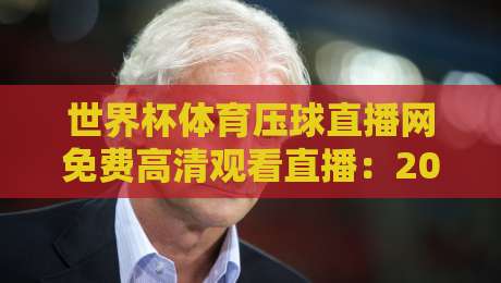 世界杯体育压球直播网免费高清观看直播:2026球迷必知的三大观赛秘诀 世界杯体育压球直播网免费高清观看直播:2026球迷必知的三大观赛秘诀