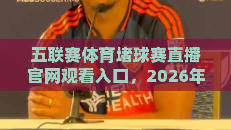 五联赛体育堵球赛直播官网观看入口,2026年最新观赛指南! 五联赛体育堵球赛直播官网观看入口,2026年最新观赛指南!