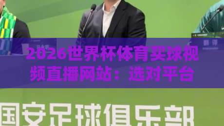 2026世界杯体育买球视频直播网站:选对平台,看球投注两不误 2026世界杯体育买球视频直播网站:选对平台,看球投注两不误