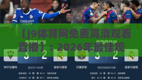 【J9体育网免费高清观看直播】: 2026年最佳观赛平台深度体验 【J9体育网免费高清观看直播】: 2026年最佳观赛平台深度体验