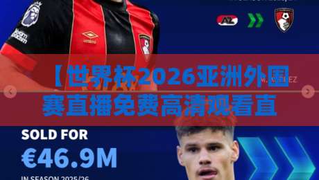 【世界杯2026亚洲外围赛直播免费高清观看直播】,这几个平台真能白嫖吗? 【世界杯2026亚洲外围赛直播免费高清观看直播】,这几个平台真能白嫖吗?