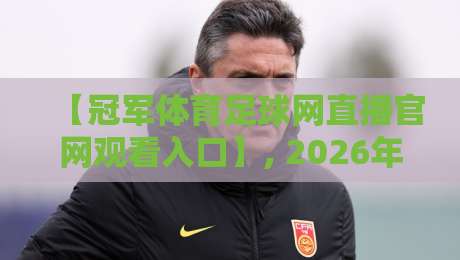 【冠军体育足球网直播官网观看入口】, 2026年最新版观看指南与避坑攻略 【冠军体育足球网直播官网观看入口】, 2026年最新版观看指南与避坑攻略