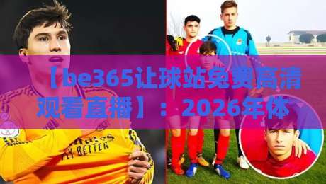 【be365让球站免费高清观看直播】:2026年体育迷的终极观赛指南与实战技巧 【be365让球站免费高清观看直播】:2026年体育迷的终极观赛指南与实战技巧