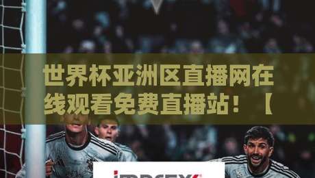 世界杯亚洲区直播网在线观看免费直播站！【世界杯亚洲区直播网在线观看免费直播站】2026年观赛终极攻略