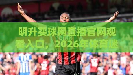 明升买球网直播官网观看入口,2026年体育迷的终极观赛指南 明升买球网直播官网观看入口,2026年体育迷的终极观赛指南