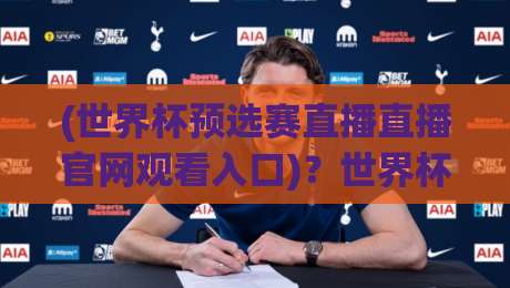 (世界杯预选赛直播直播官网观看入口)?世界杯预选赛直播直播官网观看入口,2026年最全指南 (世界杯预选赛直播直播官网观看入口)?世界杯预选赛直播直播官网观看入口,2026年最全指南