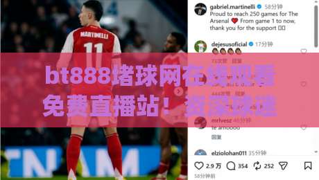 bt888堵球网在线观看免费直播站！资深球迷私藏技巧大公开(bt888堵球网在线观看免费直播站)