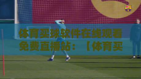 体育买球软件在线观看免费直播站:【体育买球软件】2026年用户必知的五大挑选法则 体育买球软件在线观看免费直播站:【体育买球软件】2026年用户必知的五大挑选法则