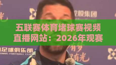 五联赛体育堵球赛视频直播网站:2026年观赛新体验(高清不卡顿) 五联赛体育堵球赛视频直播网站:2026年观赛新体验(高清不卡顿)