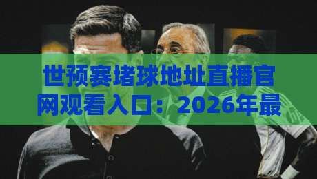 世预赛堵球地址直播官网观看入口:2026年最新指南与避坑技巧 世预赛堵球地址直播官网观看入口:2026年最新指南与避坑技巧