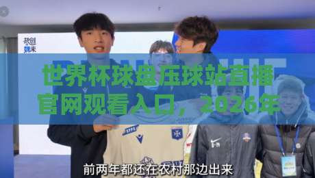 世界杯球盘压球站直播官网观看入口，2026年球迷必看指南！