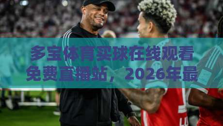 多宝体育买球在线观看免费直播站,2026年最全免费赛事观看指南 多宝体育买球在线观看免费直播站,2026年最全免费赛事观看指南