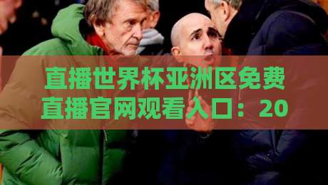 直播世界杯亚洲区免费直播官网观看入口:2026年亚洲区预选赛观赛全攻略 直播世界杯亚洲区免费直播官网观看入口:2026年亚洲区预选赛观赛全攻略