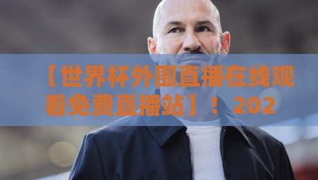 【世界杯外围直播在线观看免费直播站】!2026年球迷必看的免费观赛指南 【世界杯外围直播在线观看免费直播站】!2026年球迷必看的免费观赛指南