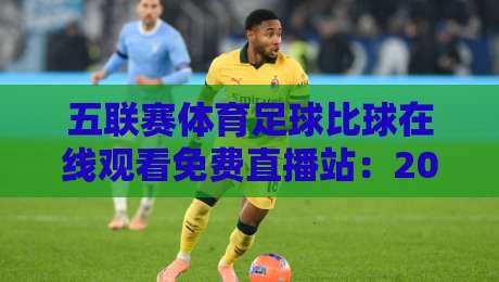 五联赛体育足球比球在线观看免费直播站:2026年实测推荐,这些平台靠谱吗? 五联赛体育足球比球在线观看免费直播站:2026年实测推荐,这些平台靠谱吗?