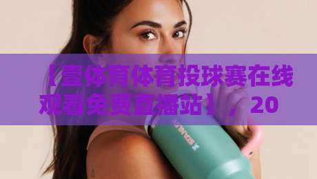 【壹体育体育投球赛在线观看免费直播站】，2026年观赛新体验全攻略