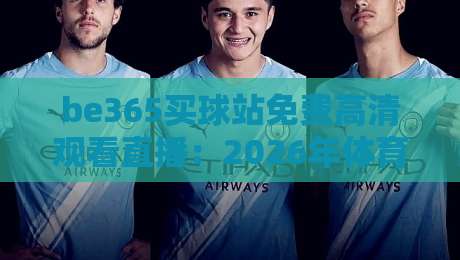 be365买球站免费高清观看直播:2026年体育迷必看的新玩法 be365买球站免费高清观看直播:2026年体育迷必看的新玩法