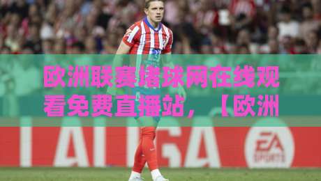欧洲联赛堵球网在线观看免费直播站,【欧洲联赛堵球网在线观看免费直播站】2026年实测推荐! 欧洲联赛堵球网在线观看免费直播站,【欧洲联赛堵球网在线观看免费直播站】2026年实测推荐!