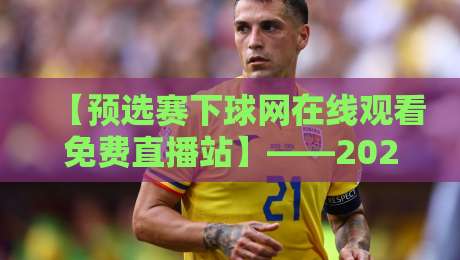 【预选赛下球网在线观看免费直播站】——2026年世预赛观赛指南与实测反馈 【预选赛下球网在线观看免费直播站】——2026年世预赛观赛指南与实测反馈