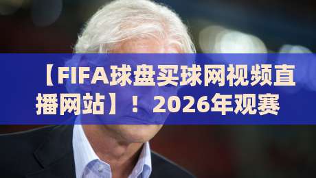 【FIFA球盘买球网视频直播网站】!2026年观赛新趋势与实用指南 【FIFA球盘买球网视频直播网站】!2026年观赛新趋势与实用指南