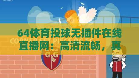 64体育投球无插件在线直播网：高清流畅，真香体验【64体育投球无插件在线直播网】
