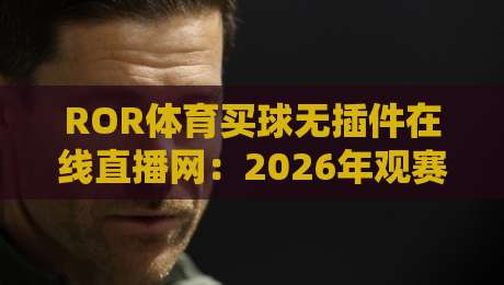 ROR体育买球无插件在线直播网：2026年观赛新选择，真的靠谱吗？
