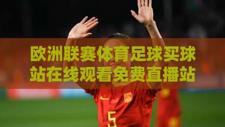 欧洲联赛体育足球买球站在线观看免费直播站,2026年资深球迷的避坑指南【欧洲联赛体育足球买球站在线观看免费直播站】 欧洲联赛体育足球买球站在线观看免费直播站,2026年资深球迷的避坑指南【欧洲联赛体育足球买球站在线观看免费直播站】