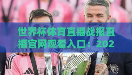 世界杯体育直播战报直播官网观看入口:2026年最全观赛指南(附官方通道) 世界杯体育直播战报直播官网观看入口:2026年最全观赛指南(附官方通道)