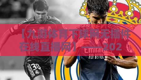 【九游体育下球网无插件在线直播网】——2026年老球迷都在用的免费看球神器 【九游体育下球网无插件在线直播网】——2026年老球迷都在用的免费看球神器