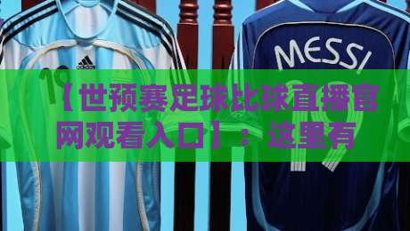 【世预赛足球比球直播官网观看入口】：这里有2026最全观赛通道与避坑指南