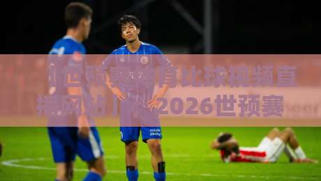 【世预赛体育比球视频直播网站】;2026世预赛在哪看?实测靠谱平台推荐 【世预赛体育比球视频直播网站】;2026世预赛在哪看?实测靠谱平台推荐